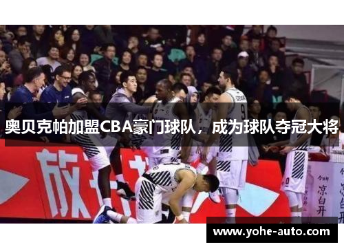 奥贝克帕加盟CBA豪门球队，成为球队夺冠大将