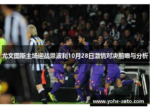 尤文图斯主场迎战恩波利10月28日激情对决前瞻与分析