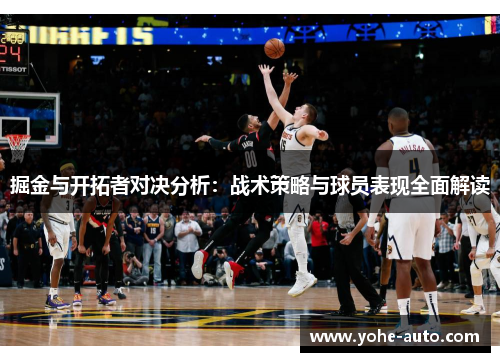 掘金与开拓者对决分析：战术策略与球员表现全面解读