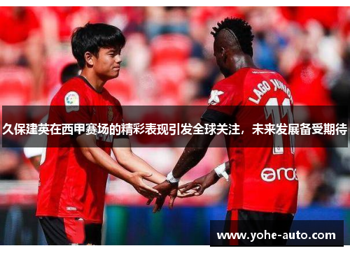 久保建英在西甲赛场的精彩表现引发全球关注，未来发展备受期待