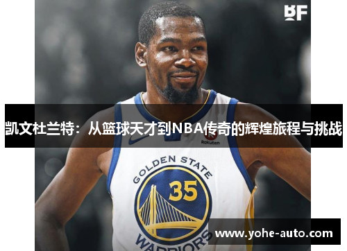 凯文杜兰特：从篮球天才到NBA传奇的辉煌旅程与挑战