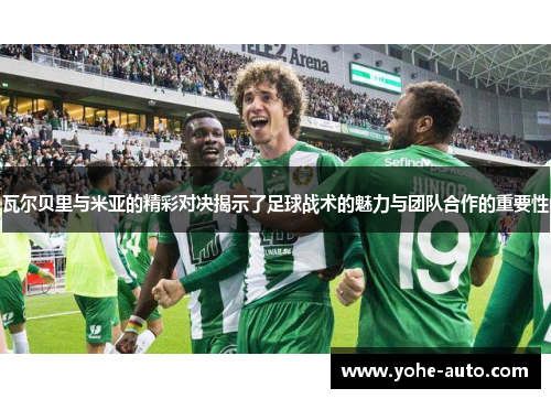瓦尔贝里与米亚的精彩对决揭示了足球战术的魅力与团队合作的重要性