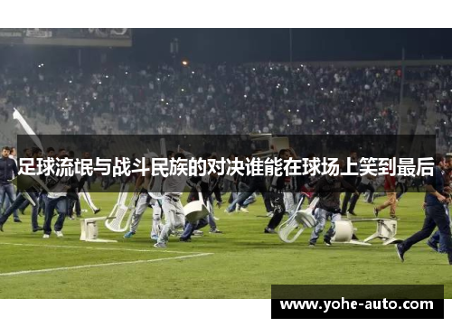 足球流氓与战斗民族的对决谁能在球场上笑到最后