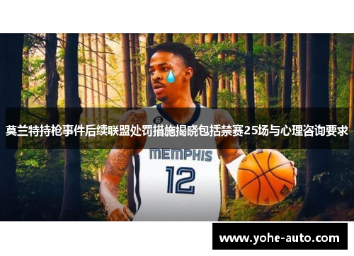 莫兰特持枪事件后续联盟处罚措施揭晓包括禁赛25场与心理咨询要求